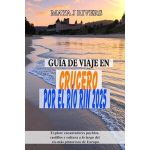 RIVERS, MAYA J GUÍA DE VIAJE EN CRUCERO POR EL RÍO RIN 2025: Explore encantadores pueblos, castillos y cultura a lo largo del río más pintoresco de Europa RIVERS, MAYA J GUÍA DE VIAJE EN CRUCERO POR EL RÍO RIN 2025: Explore encantadores pueblos, castillos y cultura a lo largo del río más pintoresco de Europa