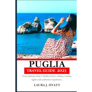 J. HYATT, LAURA PUGLIA TRAVEL GUIDE 2025: Your Ultimate Guide to Exploring Italy’s Hidden Gem – Culture, Cuisine, Sights, and Authentic Experiences J. HYATT, LAURA PUGLIA TRAVEL GUIDE 2025: Your Ultimate Guide to Exploring Italy’s Hidden Gem – Culture, Cuisine, Sights, and Authentic Experiences