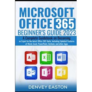 Easton, Denvey Microsoft Office 365 Beginner's Guide 2023: A Complete Guidebook on Becoming an Expert in the latest Office 365 Suite, Including Updated Features of Word, Excel, PowerPoint, Outlook, and other Apps Easton, Denvey Microsoft Office 365 Beginner's Guide 2023: A Complete Guidebook on Becoming an Expert in the latest Office 365 Suite, Including Updated Features of Word, Excel, PowerPoint, Outlook, and other Apps