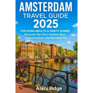Ridge, Alani AMSTERDAM TRAVEL GUIDE 2025 FOR YOUNG ADULTS AND PARTY-GOERS: Discover the City's Hottest Bars, Unique Culture, and Nonstop Fun Ridge, Alani AMSTERDAM TRAVEL GUIDE 2025 FOR YOUNG ADULTS AND PARTY-GOERS: Discover the City's Hottest Bars, Unique Culture, and Nonstop Fun