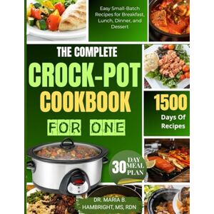 HAMBRIGHT MS RDN, DR. MARIA B. THE COMPLETE CROCK-POT COOKBOOK FOR ONE: Easy Small-Batch Recipes for Breakfast, Lunch, Dinner, and Dessert HAMBRIGHT MS RDN, DR. MARIA B. THE COMPLETE CROCK-POT COOKBOOK FOR ONE: Easy Small-Batch Recipes for Breakfast, Lunch, Dinner, and Dessert
