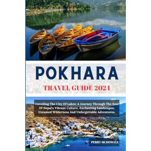 MCDOWELL, PERRY Q. POKHARA TRAVEL GUIDE 2024: Unveiling The City Of Lakes: A Journey Through The Soul Of Nepal's Vibrant Culture, Enchanting Landscapes, Untamed Wilderness And Unforgettable Adventures. (Globetrotters) MCDOWELL, PERRY Q. POKHARA TRAVEL GUIDE 2024: Unveiling The City Of Lakes: A Journey Through The Soul Of Nepal's Vibrant Culture, Enchanting Landscapes, Untamed Wilderness And Unforgettable Adventures. (Globetrotters)
