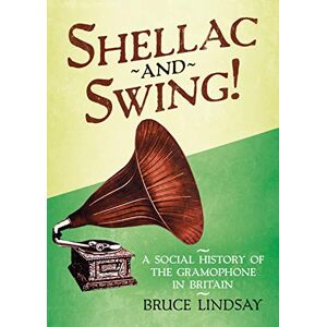 Bruce Lindsay Shellac and Swing!: A Social History of the Gramophone in Britain Bruce Lindsay Shellac and Swing!: A Social History of the Gramophone in Britain