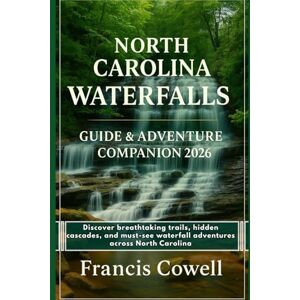Cowell, Francis North Carolina Waterfalls Guide & Adventure Companion 2026: Discover breathtaking trails, hidden cascades, and must-see waterfall adventures across North Carolina Cowell, Francis North Carolina Waterfalls Guide & Adventure Companion 2026: Discover breathtaking trails, hidden cascades, and must-see waterfall adventures across North Carolina