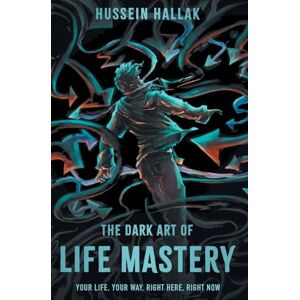 Hallak, Hussein The Dark Art of Life Mastery: Your Life, Your Way, Right Here, Right Now Hallak, Hussein The Dark Art of Life Mastery: Your Life, Your Way, Right Here, Right Now