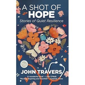 Travers, John A Shot of Hope: Stories of Quiet Resilience Travers, John A Shot of Hope: Stories of Quiet Resilience
