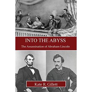 Gillett, Kate R. Into the Abyss: The Assassination of Abraham Lincoln Gillett, Kate R. Into the Abyss: The Assassination of Abraham Lincoln