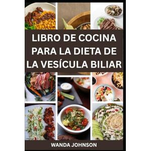 Johnson, Wanda LIBRO DE COCINA PARA LA DIETA DE LA VESÍCULA BILIAR: Recetas nutritivas para una salud digestiva duradera Johnson, Wanda LIBRO DE COCINA PARA LA DIETA DE LA VESÍCULA BILIAR: Recetas nutritivas para una salud digestiva duradera