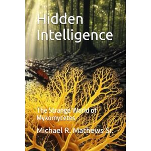 Mathews Sr., Michael R. Hidden Intelligence: The Strange World of Myxomycetes Mathews Sr., Michael R. Hidden Intelligence: The Strange World of Myxomycetes