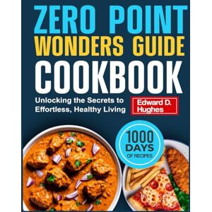D. Hughes, Edward ZERO POINT WONDERS GUIDE COOKBOOK: Unlocking the Secrets to Effortless, Healthy Living D. Hughes, Edward ZERO POINT WONDERS GUIDE COOKBOOK: Unlocking the Secrets to Effortless, Healthy Living