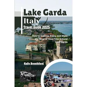 Brenthford, Kelly Lake Garda Italy Travel Guide 2025: How to Explore, Enjoy, and Make the Most of Your Time Around Lake Garda Brenthford, Kelly Lake Garda Italy Travel Guide 2025: How to Explore, Enjoy, and Make the Most of Your Time Around Lake Garda