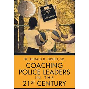 GREEN SR., DR. GERALD D. COACHING POLICE LEADERS IN THE 21ST CENTURY GREEN SR., DR. GERALD D. COACHING POLICE LEADERS IN THE 21ST CENTURY