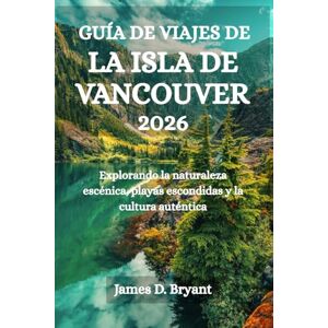 Bryant, James D. GUÍA DE VIAJES DE LA ISLA DE VANCOUVER 2026: Explorando la naturaleza escénica, playas escondidas y la cultura auténtica Bryant, James D. GUÍA DE VIAJES DE LA ISLA DE VANCOUVER 2026: Explorando la naturaleza escénica, playas escondidas y la cultura auténtica