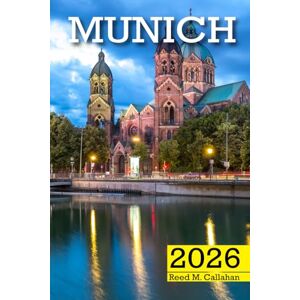 M. Callahan, Reed Munich Travel Guide 2026: The Complete Traveler’s Handbook to Discover the Hidden Gems, Historic Villages, Must-See Attractions and Insider Tips for an Unforgettable Experience M. Callahan, Reed Munich Travel Guide 2026: The Complete Traveler’s Handbook to Discover the Hidden Gems, Historic Villages, Must-See Attractions and Insider Tips for an Unforgettable Experience