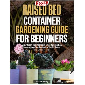 Bramley, Fiona Raised Bed & Container Gardening Guide for Beginners: Grow Fresh Vegetables in Small Spaces Easy Step-by-Step Gardening for Yards, Patios, and Urban Homes Bramley, Fiona Raised Bed & Container Gardening Guide for Beginners: Grow Fresh Vegetables in Small Spaces Easy Step-by-Step Gardening for Yards, Patios, and Urban Homes