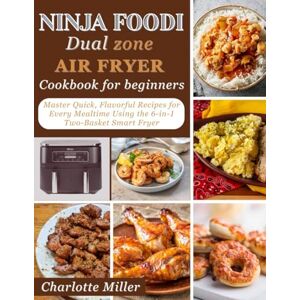 Miller, Charlotte Ninja Dual Zone Air Fryer Cookbook for Beginners: Master Quick, Flavorful Recipes for Every Mealtime Using the 6-in-1 Two-Basket Smart Fryer. Miller, Charlotte Ninja Dual Zone Air Fryer Cookbook for Beginners: Master Quick, Flavorful Recipes for Every Mealtime Using the 6-in-1 Two-Basket Smart Fryer.
