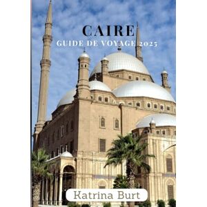 Burt, Katrina CAIRE GUIDE DE VOYAGE 2025: Explorez comme un local Burt, Katrina CAIRE GUIDE DE VOYAGE 2025: Explorez comme un local
