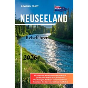 Frost, Rowan D. Neuseeland Reiseführer 2026: Ein intensiver Reiseführer zu Māori-Kultur, pazifischen Landschaften, ikonischen Wanderwegen, Roadtrips und den schönsten Reisezielen der Nord- und Südinsel (Vollfarbe) Frost, Rowan D. Neuseeland Reiseführer 2026: Ein intensiver Reiseführer zu Māori-Kultur, pazifischen Landschaften, ikonischen Wanderwegen, Roadtrips und den schönsten Reisezielen der Nord- und Südinsel (Vollfarbe)