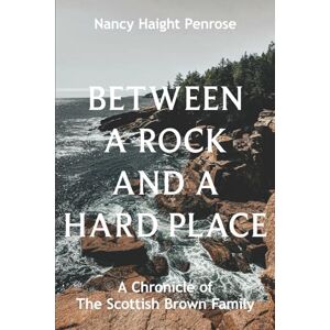 Haight Penrose, Nancy Between a Rock and a Hard Place: A Chronicle of The Scottish Brown Family Haight Penrose, Nancy Between a Rock and a Hard Place: A Chronicle of The Scottish Brown Family