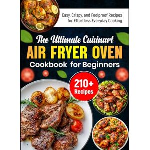 Vex, Elara The Ultimate Cuisinart Air Fryer Oven Cookbook for Beginners: 210+ Easy, Crispy, and Foolproof Recipes for Effortless Everyday Cooking Vex, Elara The Ultimate Cuisinart Air Fryer Oven Cookbook for Beginners: 210+ Easy, Crispy, and Foolproof Recipes for Effortless Everyday Cooking