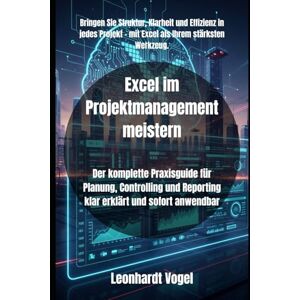 Vogel, Leonhardt Excel im Projektmanagement meistern: Der komplette Praxisguide für Planung, Controlling und Reporting klar erklärt und sofort anwendbar Vogel, Leonhardt Excel im Projektmanagement meistern: Der komplette Praxisguide für Planung, Controlling und Reporting klar erklärt und sofort anwendbar