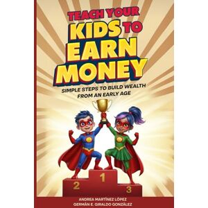 Giraldo González, Germán E. Teach Your Kids To Earn Money: Simple Steps to Build Wealth From an Early Age: 2 (Super Rich Heroes) Giraldo González, Germán E. Teach Your Kids To Earn Money: Simple Steps to Build Wealth From an Early Age: 2 (Super Rich Heroes)