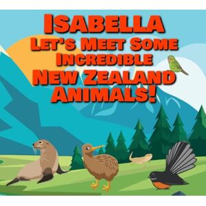 Publishing, Chilkibo Isabella Let's Meet Some Incredible New Zealand Animals!: Personalized Books for Kids 1-3 Publishing, Chilkibo Isabella Let's Meet Some Incredible New Zealand Animals!: Personalized Books for Kids 1-3