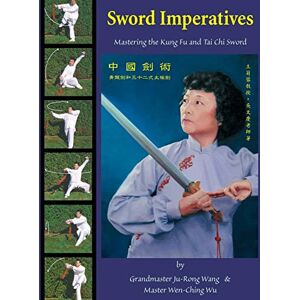 Wang, Ju-Rong Sword Imperatives: Mastering the Kung Fu and Tai Chi Sword Wang, Ju-Rong Sword Imperatives: Mastering the Kung Fu and Tai Chi Sword