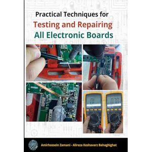 Zamani, Amirhossein Practical Techniques for Testing and Repairing All Electronic Boards: Comprehensive guide to testing and repairing all types of electronic boards Zamani, Amirhossein Practical Techniques for Testing and Repairing All Electronic Boards: Comprehensive guide to testing and repairing all types of electronic boards