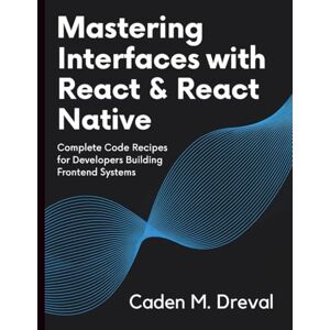 Dreval, Caden M. Mastering Interfaces with React & React Native: Complete Code Recipes for Developers Building Frontend System (Digital Learning and Tutorials Made Easy for Beginners) Dreval, Caden M. Mastering Interfaces with React & React Native: Complete Code Recipes for Developers Building Frontend System (Digital Learning and Tutorials Made Easy for Beginners)