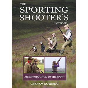 Graham Downing The Sporting Shooters Handbook: An Introduction to the Sport Graham Downing The Sporting Shooters Handbook: An Introduction to the Sport