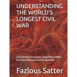Satter, Fazlous UNDERSTANDING THE WORLD’S LONGEST CIVIL WAR: Colonial State Formations, Geopolitics, Conflict Over Natural Resources & the Genocide Satter, Fazlous UNDERSTANDING THE WORLD’S LONGEST CIVIL WAR: Colonial State Formations, Geopolitics, Conflict Over Natural Resources & the Genocide