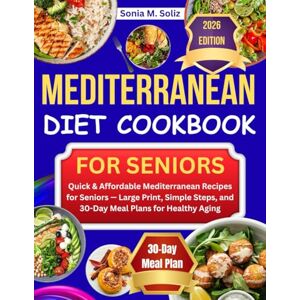 M. Soliz, Sonia Mediterranean Diet Cookbook for Seniors: Quick & Affordable Mediterranean Recipes for Seniors — Large Print, Simple Steps, and 30-Day Meal Plans for Healthy Aging M. Soliz, Sonia Mediterranean Diet Cookbook for Seniors: Quick & Affordable Mediterranean Recipes for Seniors — Large Print, Simple Steps, and 30-Day Meal Plans for Healthy Aging