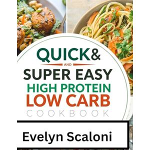 Scaloni, Evelyn Quick and super easy high protein low carb cookbook: For weight loss, burn fat, stay full, staying healthy, building muscle, quick and super easy, meal plan, delicious and nutritious diet meals Scaloni, Evelyn Quick and super easy high protein low carb cookbook: For weight loss, burn fat, stay full, staying healthy, building muscle, quick and super easy, meal plan, delicious and nutritious diet meals