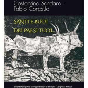 Sardaro, Costantino SANTI E BUOI DEI PAESI TUOI...: progetto fotografico su leggende sacre di Bisceglie Cerignola Terlizzi Sardaro, Costantino SANTI E BUOI DEI PAESI TUOI...: progetto fotografico su leggende sacre di Bisceglie Cerignola Terlizzi