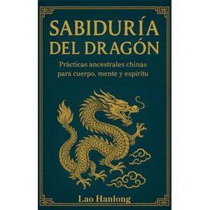 Hanlong, Lao SABIDURIA DEL DRAGÓN. Prácticas ancestrales chinas para cuerpo, mente y espíritu. Secretos de Oriente para equilibrio y vitalidad interior. Filosofía energética china. Hanlong, Lao SABIDURIA DEL DRAGÓN. Prácticas ancestrales chinas para cuerpo, mente y espíritu. Secretos de Oriente para equilibrio y vitalidad interior. Filosofía energética china.