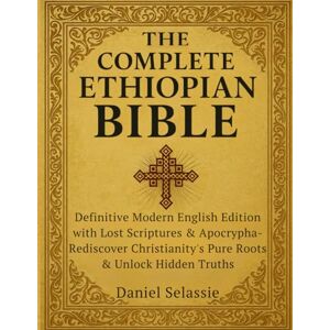 Selassie, Daniel The Complete Ethiopian Bible: Definitive Modern English Edition with Lost Scriptures & Apocrypha—Rediscover Christianity’s Pure Roots & Unlock Hidden Truths Selassie, Daniel The Complete Ethiopian Bible: Definitive Modern English Edition with Lost Scriptures & Apocrypha—Rediscover Christianity’s Pure Roots & Unlock Hidden Truths