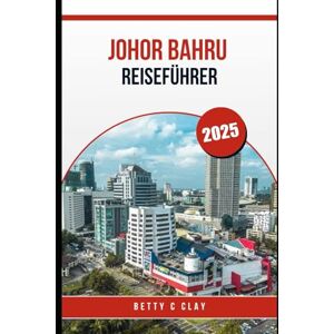 CLAY, BETTY C JOHOR BAHRU REISEFÜHRER 2025: Unvergessliche Erlebnisse in Malaysias südlicher Region in diesem Jahr CLAY, BETTY C JOHOR BAHRU REISEFÜHRER 2025: Unvergessliche Erlebnisse in Malaysias südlicher Region in diesem Jahr
