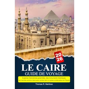 R. Martinez, Thomas LE CAIRE Guide de voyage 2025-2026: Explorez d'anciennes pyramides, des monuments historiques, des marchés animés et des joyaux cachés dans la capitale emblématique de l'Égypte R. Martinez, Thomas LE CAIRE Guide de voyage 2025-2026: Explorez d'anciennes pyramides, des monuments historiques, des marchés animés et des joyaux cachés dans la capitale emblématique de l'Égypte