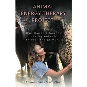 Van Vliet, Anne-Frans Animal Energy Therapy Project: One Woman's Journey Healing Animals Through Energy Work Van Vliet, Anne-Frans Animal Energy Therapy Project: One Woman's Journey Healing Animals Through Energy Work