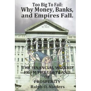 Nieders, Ralph Octavio Too Big To Fail: Why Money, Banks, and Empires Fall.: THE FINANCIAL WIZARD FROM THE LOST LAND OF PROSPERITY Nieders, Ralph Octavio Too Big To Fail: Why Money, Banks, and Empires Fall.: THE FINANCIAL WIZARD FROM THE LOST LAND OF PROSPERITY