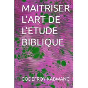 KABWANG, GODEFROY L MAITRISER L’ART DE L’ETUDE BIBLIQUE KABWANG, GODEFROY L MAITRISER L’ART DE L’ETUDE BIBLIQUE