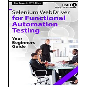 Jones II, Rex Allen Absolute Beginner (Part 1) Selenium WebDriver for Functional Automation Testing: Your Beginners Guide (Black & White Edition) (Practical How To Selenium Tutorials) Jones II, Rex Allen Absolute Beginner (Part 1) Selenium WebDriver for Functional Automation Testing: Your Beginners Guide (Black & White Edition) (Practical How To Selenium Tutorials)