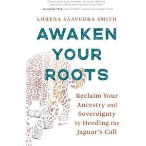 Lorena Saavedra Smith Awaken Your Roots: Reclaim Your Ancestry and Sovereignty by Heeding the Jaguar’s Call Lorena Saavedra Smith Awaken Your Roots: Reclaim Your Ancestry and Sovereignty by Heeding the Jaguar’s Call