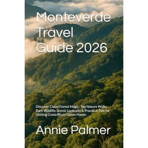 Palmer, Annie Monteverde Travel Guide 2026: Discover Cloud Forest Magic: Top Nature Walks, Rare Wildlife, Scenic Lookouts & Practical Tips for Visiting Costa Rica’s Green Haven Palmer, Annie Monteverde Travel Guide 2026: Discover Cloud Forest Magic: Top Nature Walks, Rare Wildlife, Scenic Lookouts & Practical Tips for Visiting Costa Rica’s Green Haven