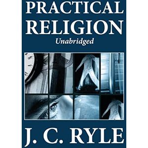 Ryle, J. C. Practical Religion (Unabridged) Ryle, J. C. Practical Religion (Unabridged)