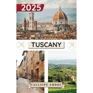Ambre, Calliope TUSCANY TRAVEL GUIDE 2025: Essential Travel Tips on Transportation, Must-See Destinations, Unique Activities, Accommodation Options, and Insider Insights for an Unforgettable Journey Through Tuscany Ambre, Calliope TUSCANY TRAVEL GUIDE 2025: Essential Travel Tips on Transportation, Must-See Destinations, Unique Activities, Accommodation Options, and Insider Insights for an Unforgettable Journey Through Tuscany