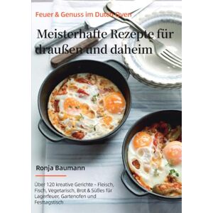 Baumann, Ronja Feuer & Genuss im Dutch Oven – Meisterhafte Rezepte für draußen und daheim: Über 120 kreative Gerichte – Fleisch, Fisch, Vegetarisch, Brot & Süßes für Lagerfeuer, Gartenofen und Festtagstisch Baumann, Ronja Feuer & Genuss im Dutch Oven – Meisterhafte Rezepte für draußen und daheim: Über 120 kreative Gerichte – Fleisch, Fisch, Vegetarisch, Brot & Süßes für Lagerfeuer, Gartenofen und Festtagstisch