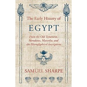 Sharpe, Samuel The Early History of Egypt, From the Old Testament, Herodotus, Manetho, and the Hieroglyphical Inscriptions Sharpe, Samuel The Early History of Egypt, From the Old Testament, Herodotus, Manetho, and the Hieroglyphical Inscriptions