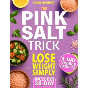 McKnight, Susan The Pink Salt Trick to Lose Weight Simply: The Simple 5-Minute Morning Ritual to De-Bloat, Boost Your Metabolism, and Feel Results in Just 3 Days McKnight, Susan The Pink Salt Trick to Lose Weight Simply: The Simple 5-Minute Morning Ritual to De-Bloat, Boost Your Metabolism, and Feel Results in Just 3 Days